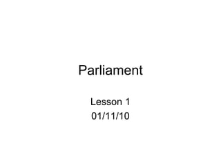 Parliament
Lesson 1
01/11/10
 
