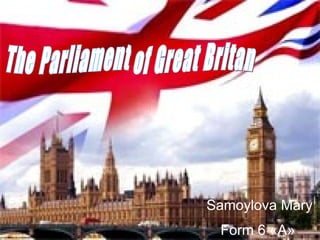 The Parliament of Great Britan Samoylova Mary Form 6  « A »   