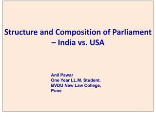 Structure and Composition of Parliament
– India vs. USA
Anil Pawar
One Year LL.M. Student.
BVDU New Law College,
Pune
 