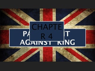 CHAPTE 
R 4 
PARLIAMENT 
AGAINST KING 
 