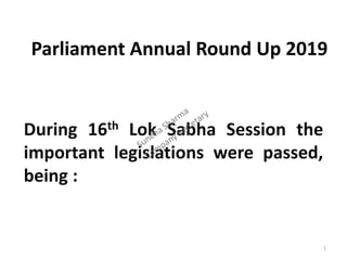 Parliament Annual Round Up 2019
During 16th Lok Sabha Session the
important legislations were passed,
being :
1
 