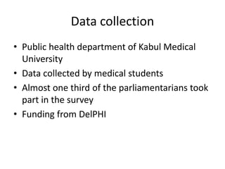 Data collection
• Public health department of Kabul Medical
University
• Data collected by medical students
• Almost one third of the parliamentarians took
part in the survey
• Funding from DelPHI
 