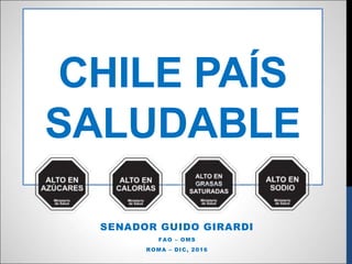 CHILE PAÍS
SALUDABLE
SENADOR GUIDO GIRARDI
FAO – OMS
ROMA – DIC, 2016
 