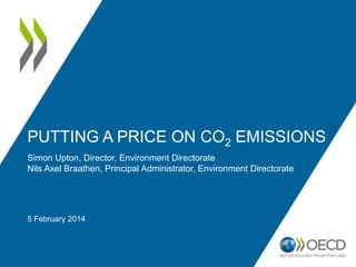 PUTTING A PRICE ON CO2 EMISSIONS
Simon Upton, Director, Environment Directorate
Nils Axel Braathen, Principal Administrator, Environment Directorate

5 February 2014

 