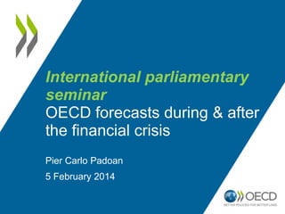 International parliamentary
seminar
OECD forecasts during & after
the financial crisis
Pier Carlo Padoan
5 February 2014

 