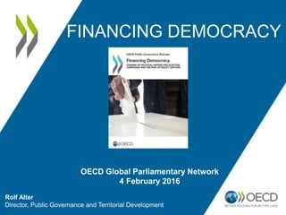 FINANCING DEMOCRACY
Rolf Alter
Director, Public Governance and Territorial Development
OECD Global Parliamentary Network
4 February 2016
 