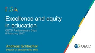 Excellence and equity
in education
OECD Parliamentary Days
9 February 2017
Andreas Schleicher
Director for Education and Skills
 