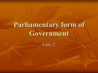 Parliamentary form of
Government
Unit -2
 