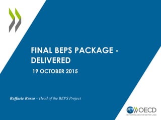 FINAL BEPS PACKAGE -
DELIVERED
19 OCTOBER 2015
Raffaele Russo – Head of the BEPS Project
 
