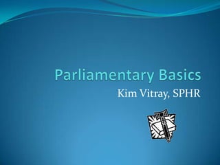 Parliamentary Basics Kim Vitray, SPHR 