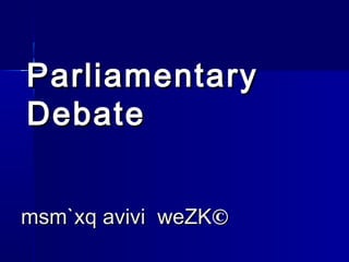 Parliamentary
Debate


msm`xq avivi weZK©
 