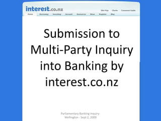 Submission to Multi-Party Inquiry into Banking by interest.co.nz Parliamentary Banking Inquiry- Wellington - Sept 2, 2009 