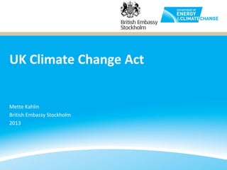 UK Climate Change Act


Mette Kahlin
British Embassy Stockholm
2013
 
