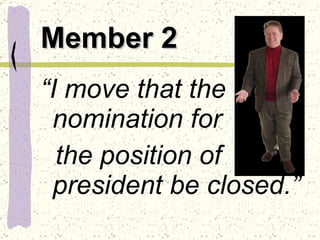 Member 2 “ I move that the nomination for  the position of president be closed.” 