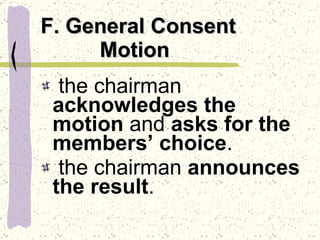 F. General Consent    Motion the chairman  acknowledges the motion  and  asks for the members’ choice . the chairman  announces the result . 