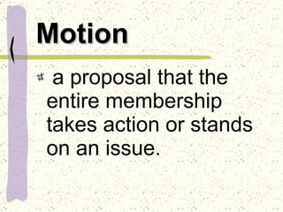 Motion a proposal that the entire membership takes action or stands on an issue.  