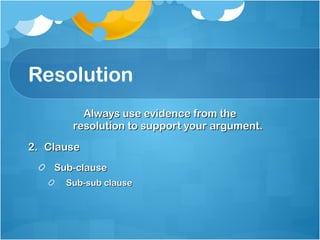 Resolution Always use evidence from the resolution to support your argument. Clause Sub-clause Sub-sub clause 