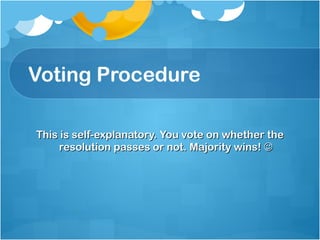 Voting Procedure This is self-explanatory. You vote on whether the resolution passes or not. Majority wins!   