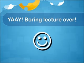 YAAY! Boring lecture over!  