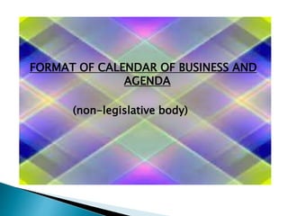 FORMAT OF CALENDAR OF BUSINESS AND
AGENDA
(non-legislative body)
 