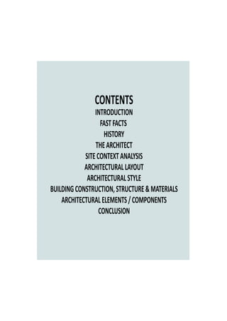 CONTENTS
INTRODUCTION
FASTFACTS
HISTORY
THEARCHITECT
SITECONTEXTANALYSIS
ARCHITECTURALLAYOUT
ARCHITECTURALSTYLE
BUILDINGCONSTRUCTION,STRUCTURE&MATERIALS
ARCHITECTURALELEMENTS/COMPONENTS
CONCLUSION
 