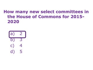 How many new select committees in
the House of Commons for 2015-
2020
a) 2
b) 3
c) 4
d) 5
 