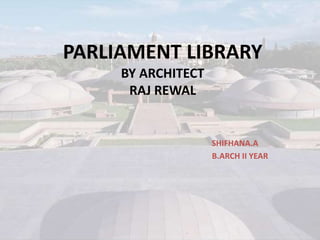PARLIAMENT LIBRARY
BY ARCHITECT
RAJ REWAL
SHIFHANA.A
B.ARCH II YEAR
 