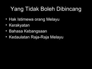 Yang Tidak Boleh Dibincang
• Hak Istimewa orang Melayu
• Kerakyatan
• Bahasa Kebangsaan
• Kedaulatan Raja-Raja Melayu
 
