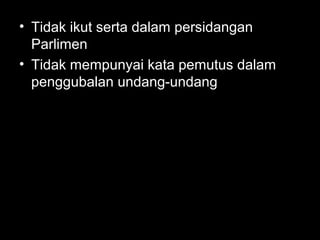 • Tidak ikut serta dalam persidangan
Parlimen
• Tidak mempunyai kata pemutus dalam
penggubalan undang-undang
 