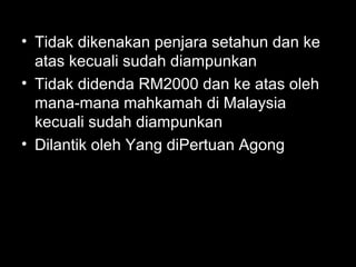 • Tidak dikenakan penjara setahun dan ke
atas kecuali sudah diampunkan
• Tidak didenda RM2000 dan ke atas oleh
mana-mana mahkamah di Malaysia
kecuali sudah diampunkan
• Dilantik oleh Yang diPertuan Agong
 