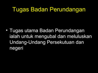 Tugas Badan Perundangan
• Tugas utama Badan Perundangan
ialah untuk mengubal dan meluluskan
Undang-Undang Persekutuan dan
negeri
 