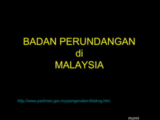 BADAN PERUNDANGAN
di
MALAYSIA
http://www.parlimen.gov.my/pengenalan-lblakng.htm
munni
 