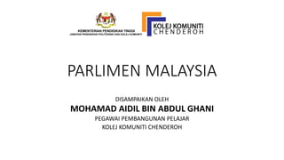 PARLIMEN MALAYSIA
DISAMPAIKAN OLEH
MOHAMAD AIDIL BIN ABDUL GHANI
PEGAWAI PEMBANGUNAN PELAJAR
KOLEJ KOMUNITI CHENDEROH
 