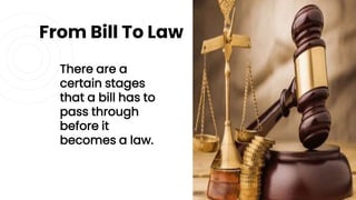 From Bill To Law
There are a
certain stages
that a bill has to
pass through
before it
becomes a law.
10
 