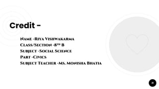 Credit -
Name -Riya Vishwakarma
Class/Section -8th B
Subject -Social Science
Part -Civics
Subject Teacher -Ms. Monisha Bhatia
21
 