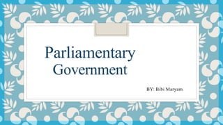 Parliamentary
Government
BY: Bibi Maryam
 