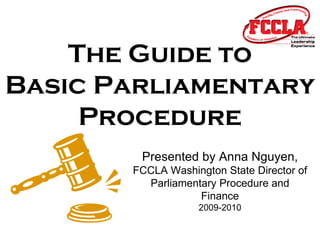 The Guide to Basic Parliamentary Procedure Presented by Anna Nguyen, FCCLA Washington State Director of Parliamentary Procedure and Finance 2009-2010 