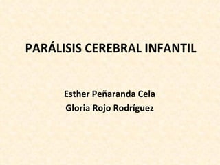 PARÁLISIS CEREBRAL INFANTIL Esther Peñaranda Cela Gloria Rojo Rodríguez 
