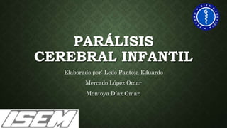 PARÁLISIS
CEREBRAL INFANTIL
Elaborado por: Ledo Pantoja Eduardo
Mercado López Omar
Montoya Díaz Omar.
 