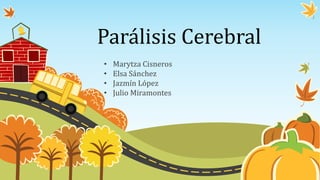 Parálisis Cerebral
• Marytza Cisneros
• Elsa Sánchez
• Jazmín López
• Julio Miramontes
 