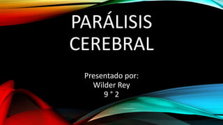 PARÁLISIS
CEREBRAL
Presentado por:
Wilder Rey
9 ° 2
 