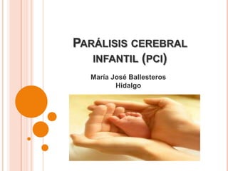 PARÁLISIS CEREBRAL
   INFANTIL (PCI)
  María José Ballesteros
         Hidalgo
 