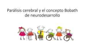 Parálisis cerebral y el concepto Bobath
de neurodesarrollo
 