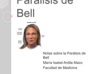 Parálisis de
Bell
Notas sobre la Parálisis de
Bell
María Isabel Ardila Mazo
Facultad de Medicina
 