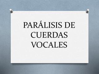 PARÁLISIS DE
CUERDAS
VOCALES
 