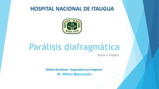 Parálisis diafragmática
Rayos X simples.
Médico Residente - Diagnóstico por imágenes:
Dr. Willian Mascareño
 