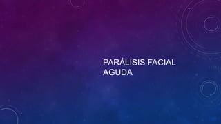 PARÁLISIS FACIAL
AGUDA

 