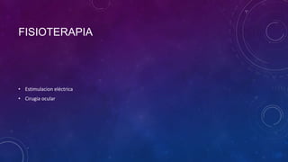 FISIOTERAPIA

• Estimulacion eléctrica
• Cirugia ocular

 
