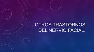OTROS TRASTORNOS
DEL NERVIO FACIAL.

 