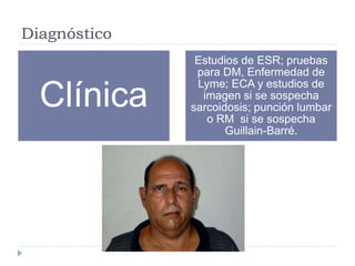 Diagnóstico
Clínica
Estudios de ESR; pruebas
para DM, Enfermedad de
Lyme; ECA y estudios de
imagen si se sospecha
sarcoidosis; punción lumbar
o RM si se sospecha
Guillain-Barré.
 